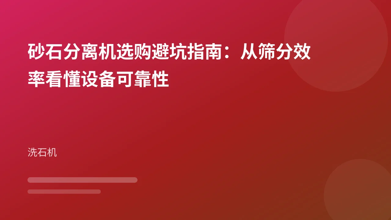 砂石分离机选购避坑指南：从筛分效率看懂设备可靠性