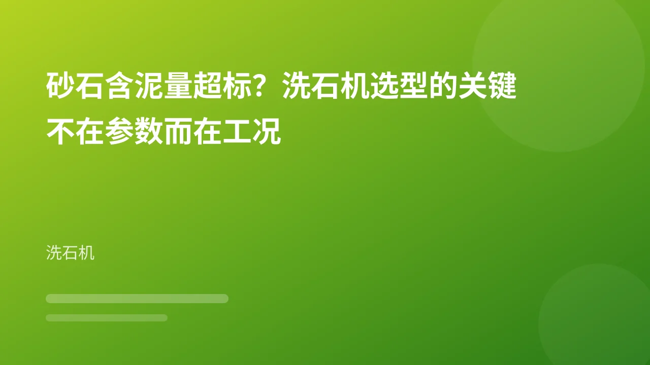 砂石含泥量超标?洗石机选型的关键不在参数而在工况